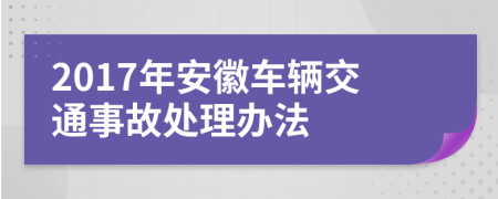 2017年安徽车辆交通事故处理办法