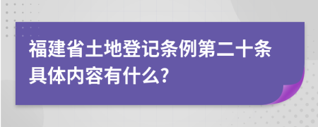 福建省土地登记条例第二十条具体内容有什么?