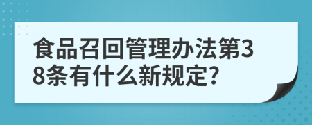 食品召回管理办法第38条有什么新规定?