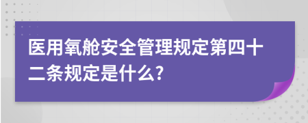 医用氧舱安全管理规定第四十二条规定是什么?