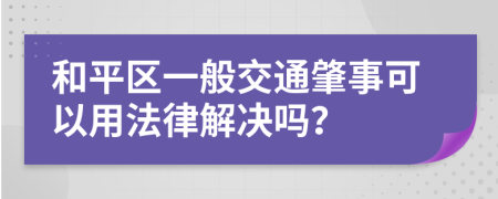 和平区一般交通肇事可以用法律解决吗？