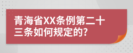 青海省XX条例第二十三条如何规定的?