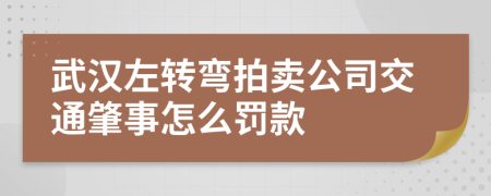 武汉左转弯拍卖公司交通肇事怎么罚款