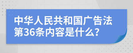 中华人民共和国广告法第36条内容是什么？