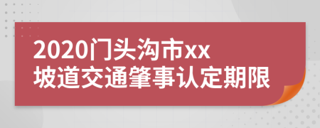 2020门头沟市xx坡道交通肇事认定期限
