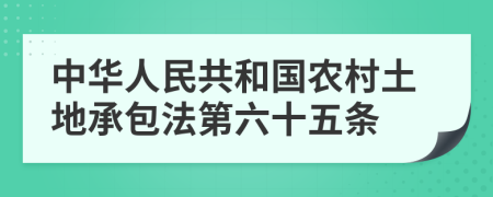 中华人民共和国农村土地承包法第六十五条