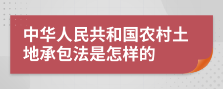 中华人民共和国农村土地承包法是怎样的