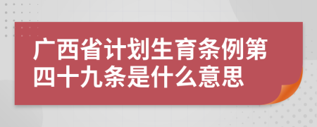 广西省计划生育条例第四十九条是什么意思