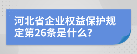 河北省企业权益保护规定第26条是什么？