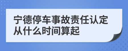 宁德停车事故责任认定从什么时间算起