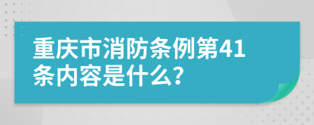 重庆市消防条例第41条内容是什么？
