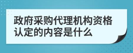 政府采购代理机构资格认定的内容是什么