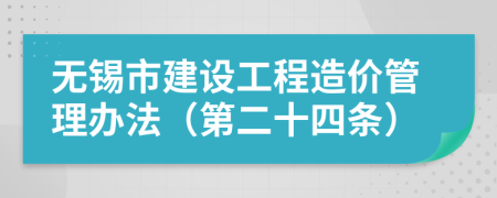 无锡市建设工程造价管理办法（第二十四条）