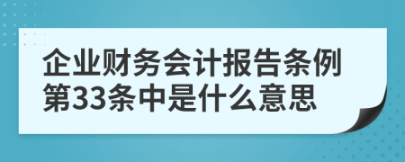 企业财务会计报告条例第33条中是什么意思