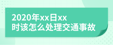 2020年xx日xx时该怎么处理交通事故