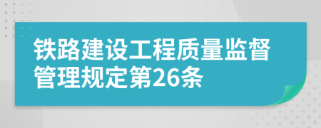 铁路建设工程质量监督管理规定第26条