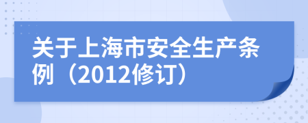 关于上海市安全生产条例（2012修订）