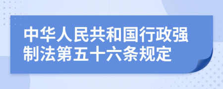 中华人民共和国行政强制法第五十六条规定