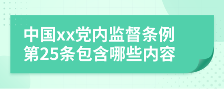 中国xx党内监督条例第25条包含哪些内容