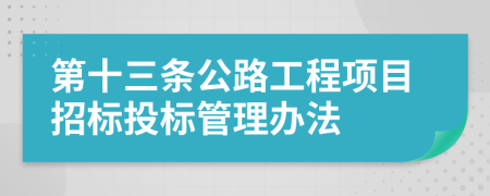 第十三条公路工程项目招标投标管理办法