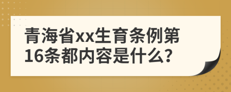 青海省xx生育条例第16条都内容是什么？