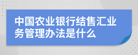 中国农业银行结售汇业务管理办法是什么