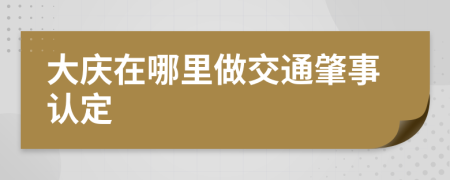 大庆在哪里做交通肇事认定