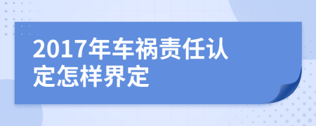 2017年车祸责任认定怎样界定