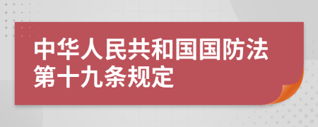 中华人民共和国国防法第十九条规定