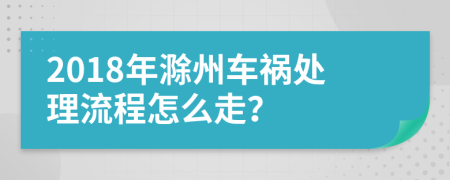 2018年滁州车祸处理流程怎么走？