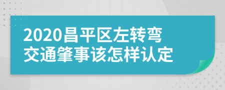 2020昌平区左转弯交通肇事该怎样认定