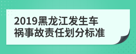 2019黑龙江发生车祸事故责任划分标准