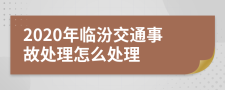 2020年临汾交通事故处理怎么处理