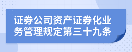 证券公司资产证券化业务管理规定第三十九条