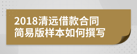 2018清远借款合同简易版样本如何撰写
