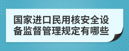 国家进口民用核安全设备监督管理规定有哪些