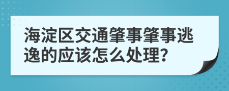 海淀区交通肇事肇事逃逸的应该怎么处理？