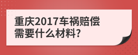 重庆2017车祸赔偿需要什么材料?