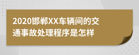 2020邯郸XX车辆间的交通事故处理程序是怎样