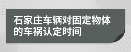 石家庄车辆对固定物体的车祸认定时间