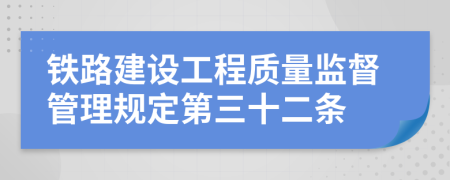 铁路建设工程质量监督管理规定第三十二条