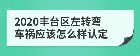 2020丰台区左转弯车祸应该怎么样认定