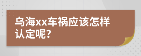 乌海xx车祸应该怎样认定呢？