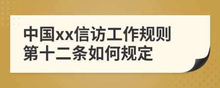 中国xx信访工作规则第十二条如何规定