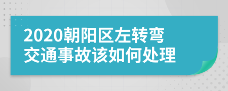 2020朝阳区左转弯交通事故该如何处理