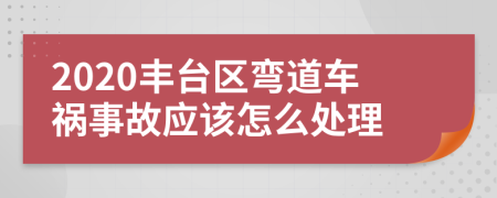 2020丰台区弯道车祸事故应该怎么处理