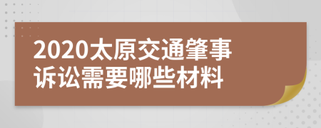 2020太原交通肇事诉讼需要哪些材料