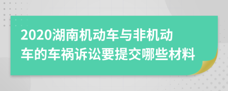 2020湖南机动车与非机动车的车祸诉讼要提交哪些材料