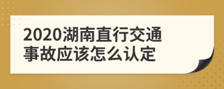 2020湖南直行交通事故应该怎么认定