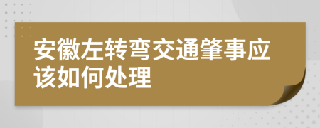 安徽左转弯交通肇事应该如何处理